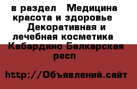  в раздел : Медицина, красота и здоровье » Декоративная и лечебная косметика . Кабардино-Балкарская респ.